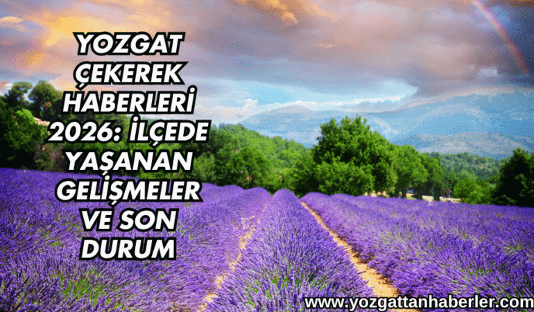 Yozgat Çekerek Haberleri 2026: İlçede Yaşanan Gelişmeler ve Son Durum