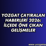 Yozgat Çayıralan Haberleri 2026: İlçede Öne Çıkan Gelişmeler