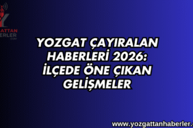 Yozgat Çayıralan Haberleri 2026: İlçede Öne Çıkan Gelişmeler
