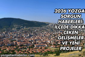 2026 Yozgat Sorgun Haberleri: İlçede Dikkat Çeken Gelişmeler ve Yeni Projeler
