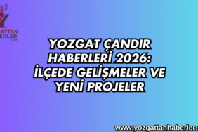 Yozgat Çandır Haberleri 2026: İlçede Gelişmeler ve Yeni Projeler