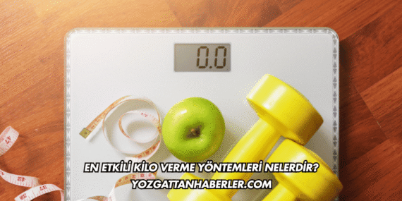 En Etkili Kilo Verme Yöntemleri Nelerdir?