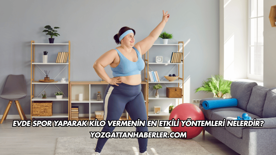 Evde Spor Yaparak Kilo Vermenin En Etkili Yöntemleri Nelerdir?