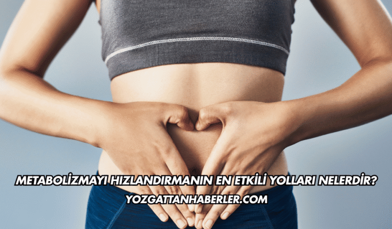 Metabolizmayı Hızlandırmanın En Etkili Yolları Nelerdir?